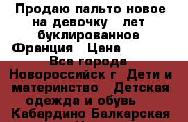 Продаю пальто новое на девочку 7 лет, буклированное, Франция › Цена ­ 2 300 - Все города, Новороссийск г. Дети и материнство » Детская одежда и обувь   . Кабардино-Балкарская респ.,Нальчик г.